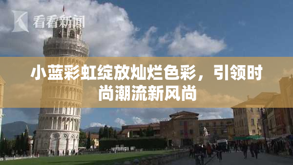 小蓝彩虹绽放灿烂色彩，引领时尚潮流新风尚