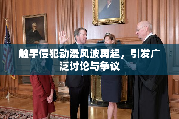触手侵犯动漫风波再起，引发广泛讨论与争议