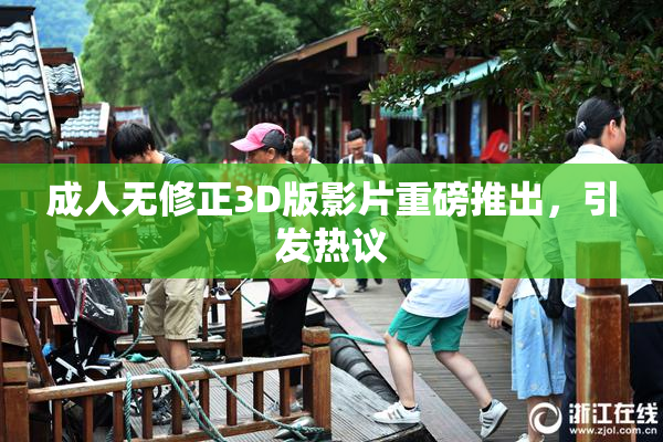 成人无修正3D版影片重磅推出，引发热议