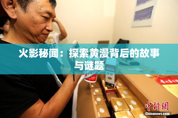 火影秘闻：探索黄漫背后的故事与谜题