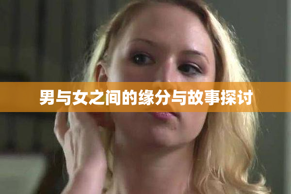 男与女之间的缘分与故事探讨