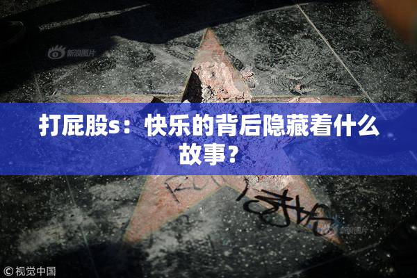 打屁股s：快乐的背后隐藏着什么故事？