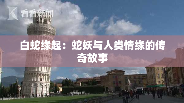 白蛇缘起：蛇妖与人类情缘的传奇故事