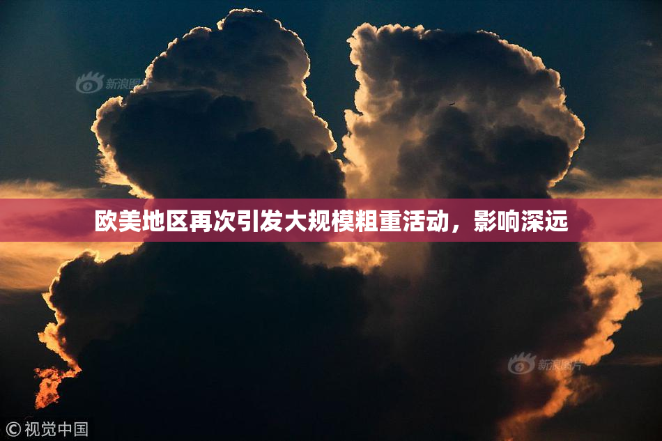 欧美地区再次引发大规模粗重活动，影响深远