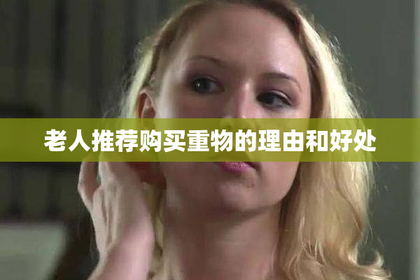 老人推荐购买重物的理由和好处