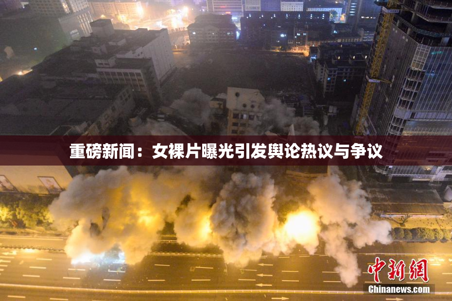 重磅新闻：女裸片曝光引发舆论热议与争议