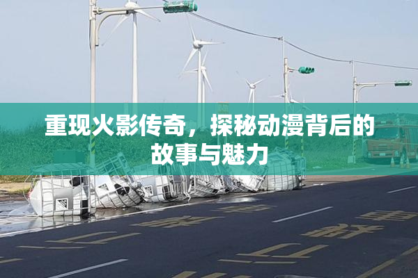 重现火影传奇，探秘动漫背后的故事与魅力