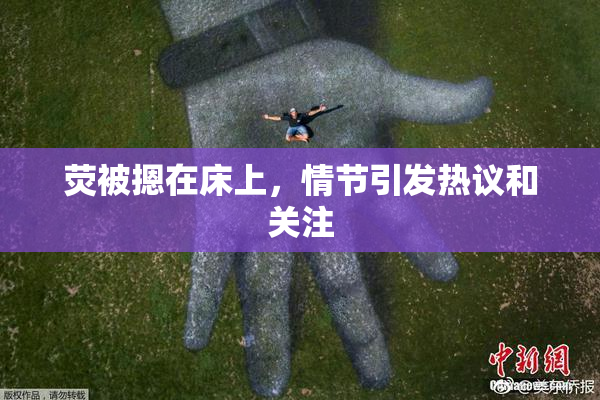 荧被摁在床上，情节引发热议和关注
