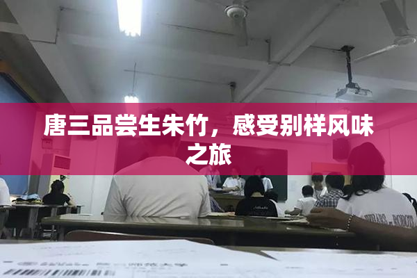 唐三品尝生朱竹，感受别样风味之旅