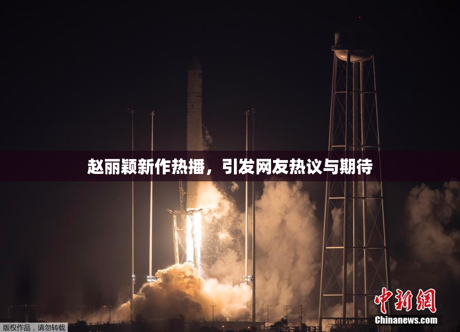赵丽颖新作热播，引发网友热议与期待