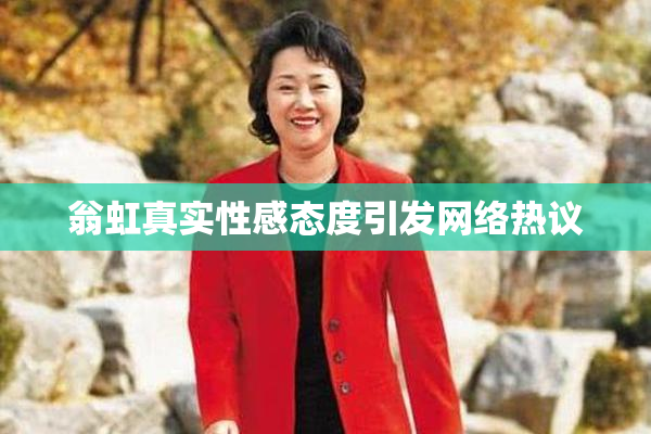 翁虹真实性感态度引发网络热议