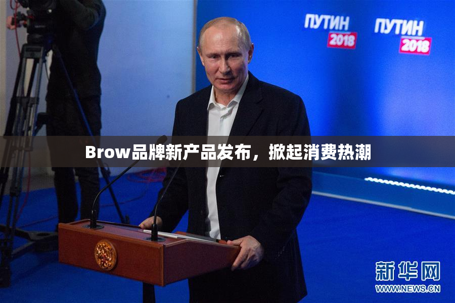 Brow品牌新产品发布，掀起消费热潮