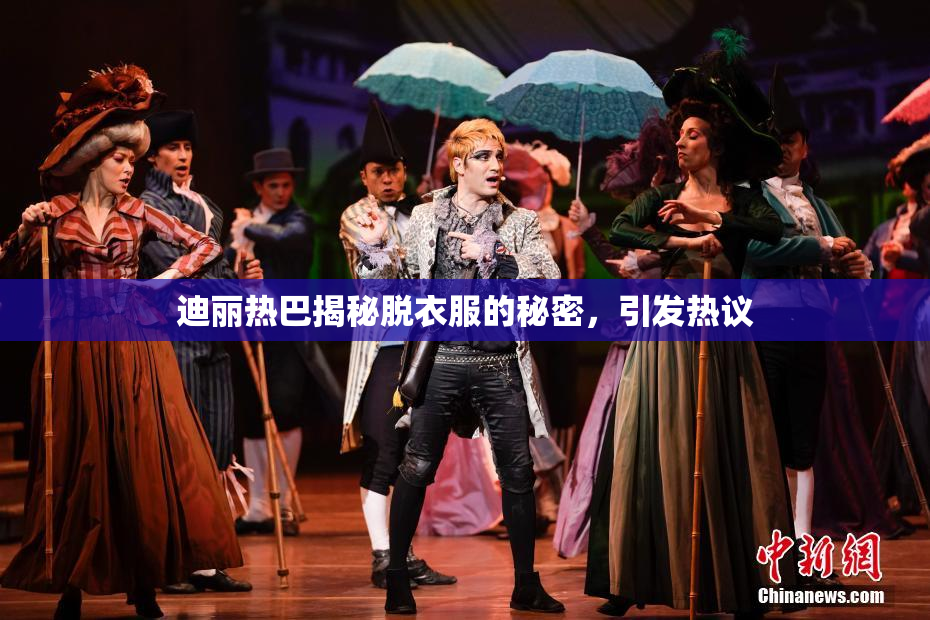 迪丽热巴揭秘脱衣服的秘密，引发热议