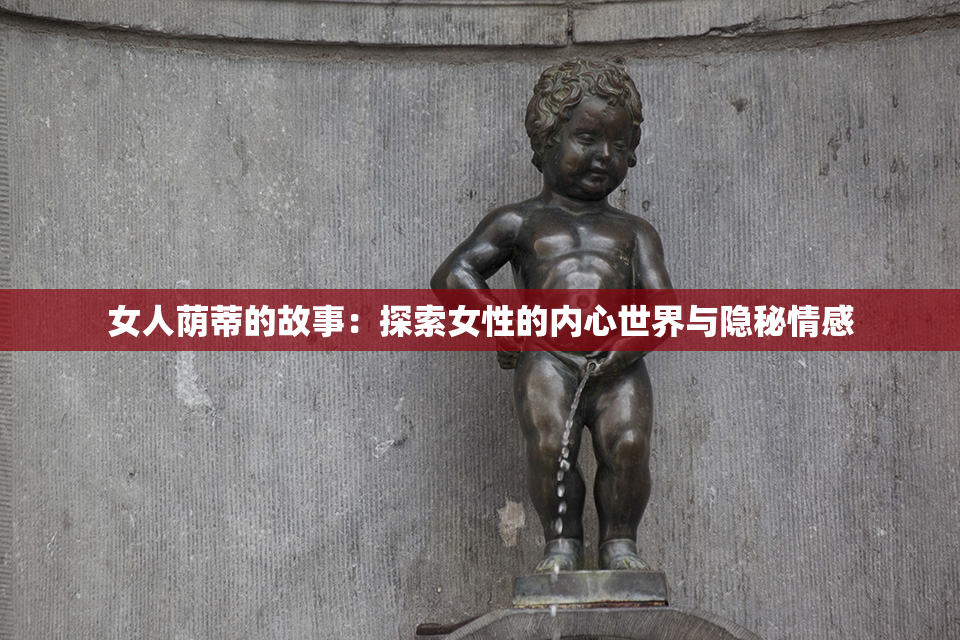 女人荫蒂的故事：探索女性的内心世界与隐秘情感