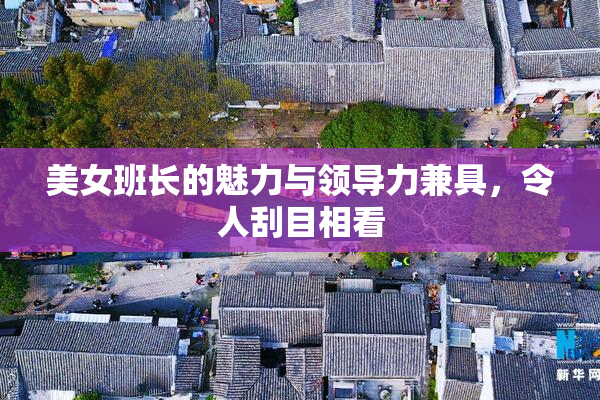 美女班长的魅力与领导力兼具，令人刮目相看