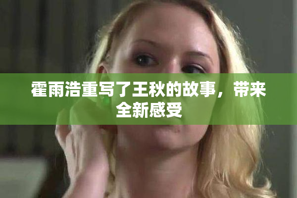 霍雨浩重写了王秋的故事，带来全新感受