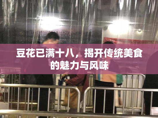 豆花已满十八，揭开传统美食的魅力与风味