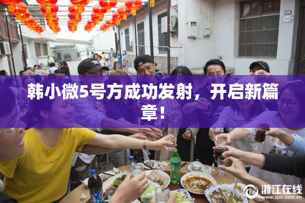 韩小微5号方成功发射，开启新篇章！