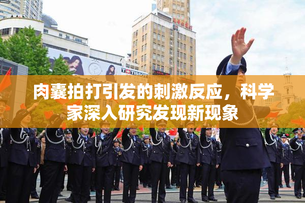 肉囊拍打引发的刺激反应，科学家深入研究发现新现象