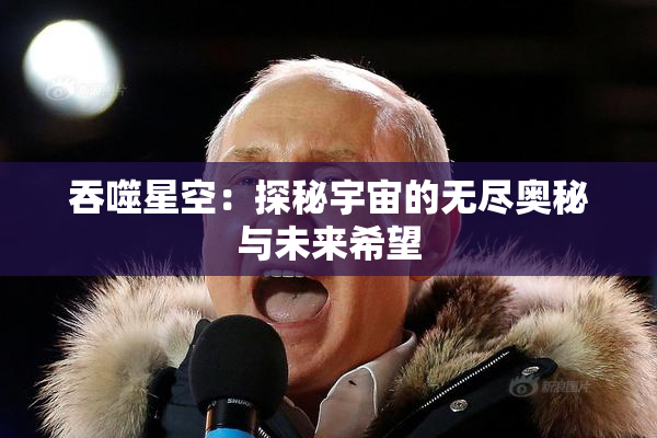 吞噬星空：探秘宇宙的无尽奥秘与未来希望