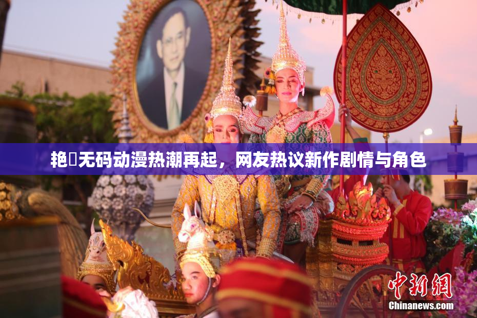 艳鉧无码动漫热潮再起，网友热议新作剧情与角色