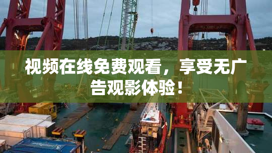 视频在线免费观看，享受无广告观影体验！