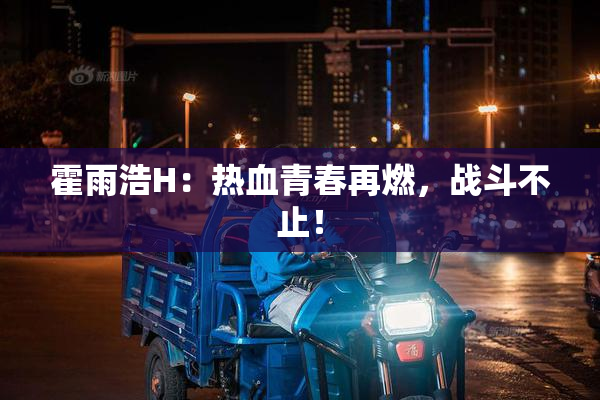 霍雨浩H：热血青春再燃，战斗不止！