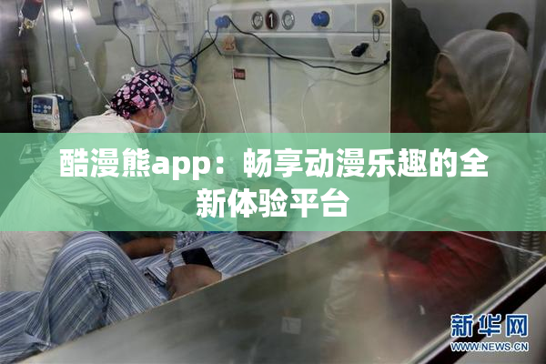 酷漫熊app：畅享动漫乐趣的全新体验平台