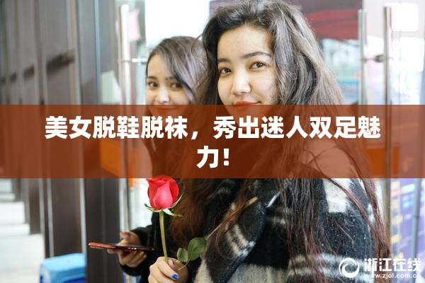 美女脱鞋脱袜，秀出迷人双足魅力！