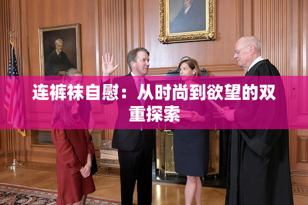 连裤袜自慰：从时尚到欲望的双重探索