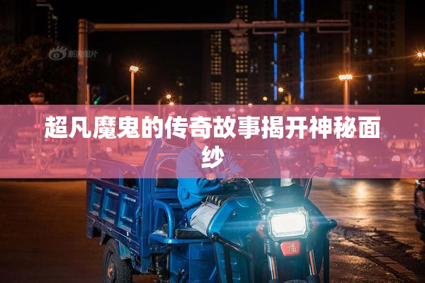 超凡魔鬼的传奇故事揭开神秘面纱