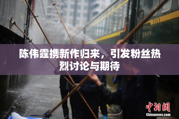 陈伟霆携新作归来，引发粉丝热烈讨论与期待