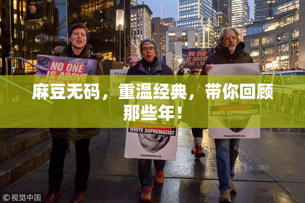 麻豆无码，重温经典，带你回顾那些年！