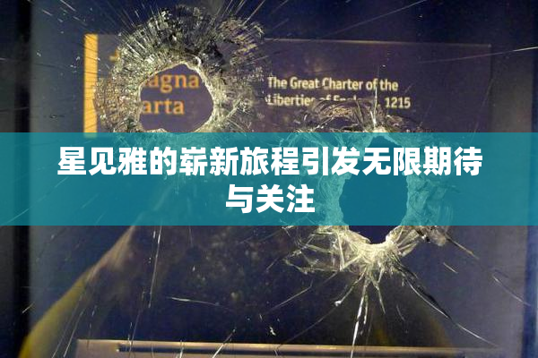 星见雅的崭新旅程引发无限期待与关注