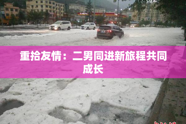 重拾友情：二男同进新旅程共同成长
