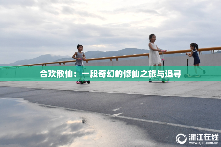 合欢散仙：一段奇幻的修仙之旅与追寻