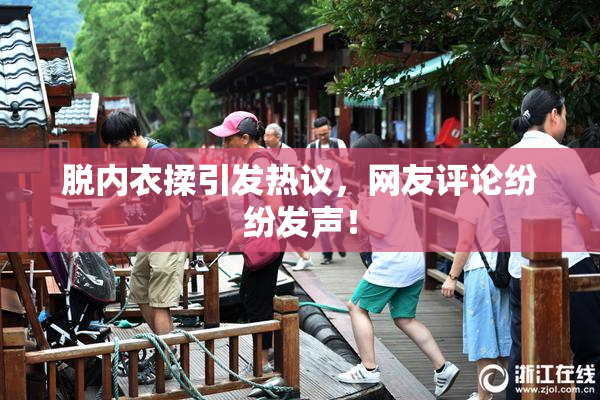 脱内衣揉引发热议，网友评论纷纷发声！