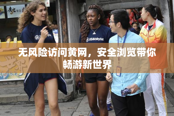 无风险访问黄网，安全浏览带你畅游新世界