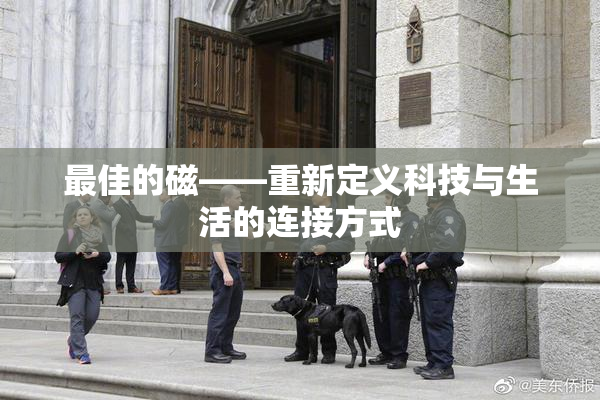 最佳的磁——重新定义科技与生活的连接方式