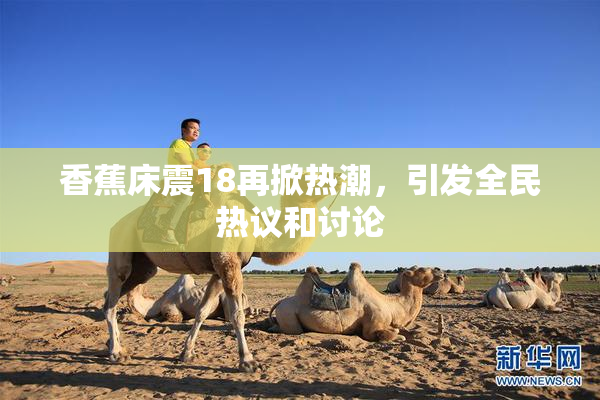 香蕉床震18再掀热潮，引发全民热议和讨论