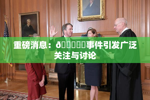 重磅消息：🍆❌‌事件引发广泛关注与讨论