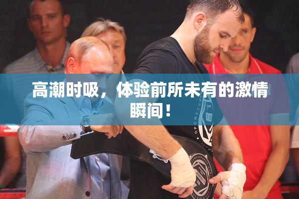 高潮时吸，体验前所未有的激情瞬间！