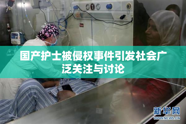 国产护士被侵权事件引发社会广泛关注与讨论