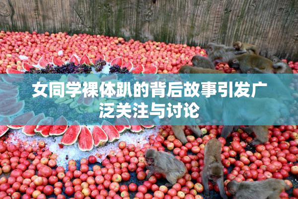 女同学裸体趴的背后故事引发广泛关注与讨论
