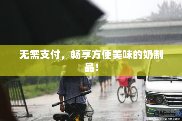 无需支付，畅享方便美味的奶制品！