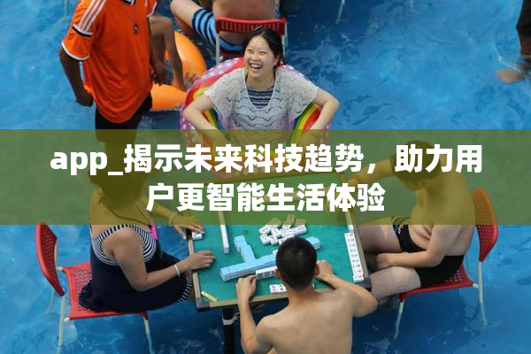 app_揭示未来科技趋势，助力用户更智能生活体验