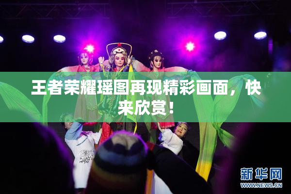 王者荣耀瑶图再现精彩画面，快来欣赏！