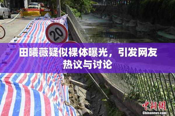 田曦薇疑似裸体曝光，引发网友热议与讨论