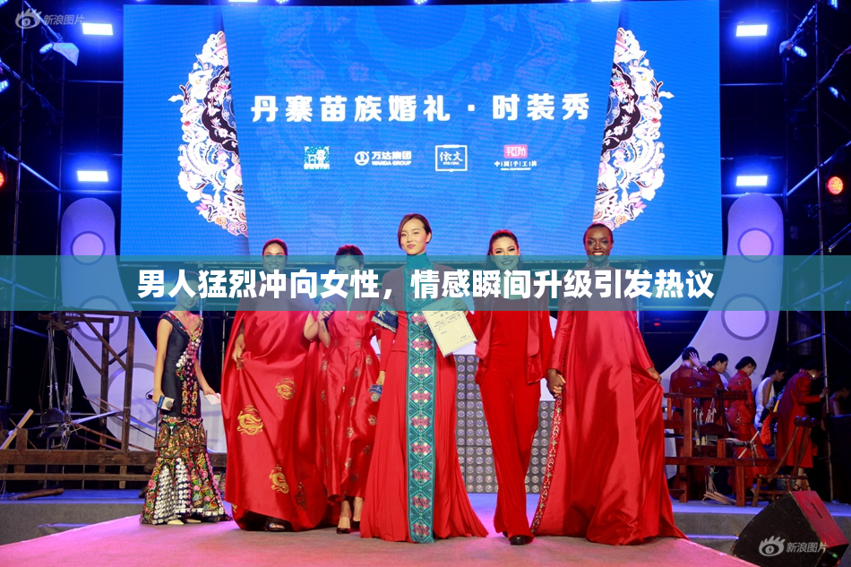 男人猛烈冲向女性，情感瞬间升级引发热议