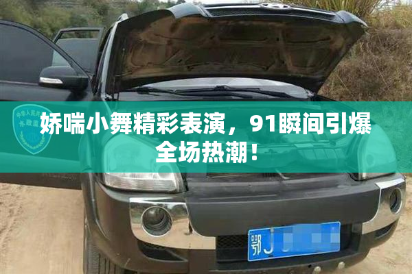 娇喘小舞精彩表演，91瞬间引爆全场热潮！